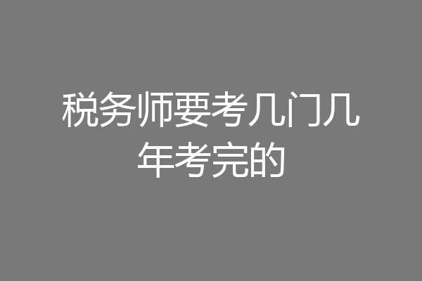 税务师要考几门几年考完的