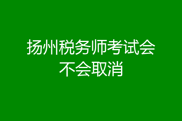 扬州税务师考试会不会取消