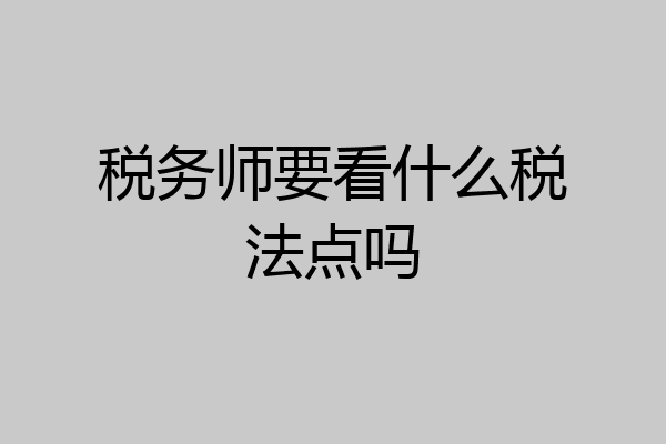 税务师要看什么税法点吗