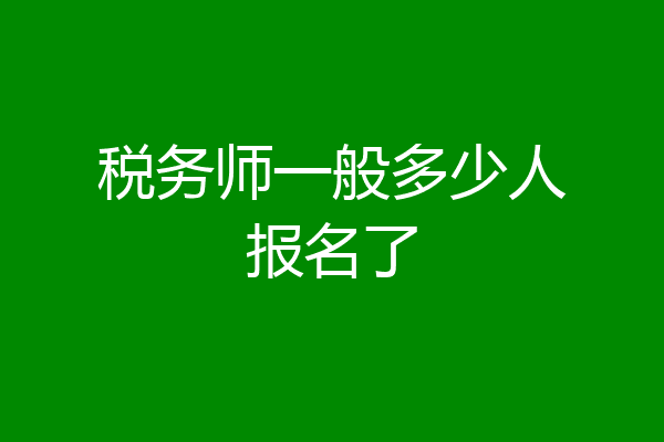 税务师一般多少人报名了