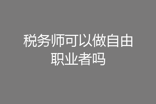 税务师可以做自由职业者吗