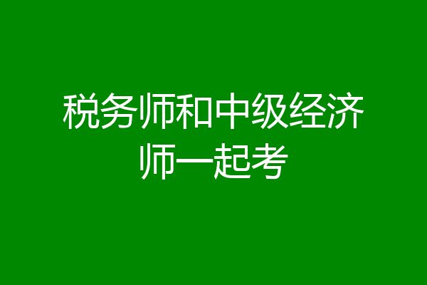 税务师和中级经济师一起考
