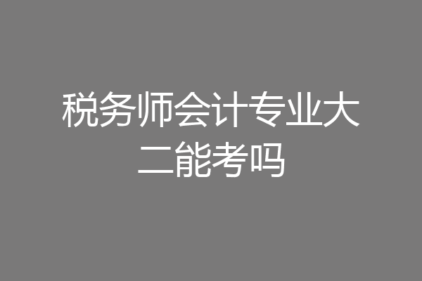 税务师会计专业大二能考吗