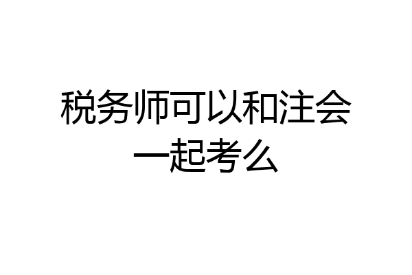 税务师可以和注会一起考么
