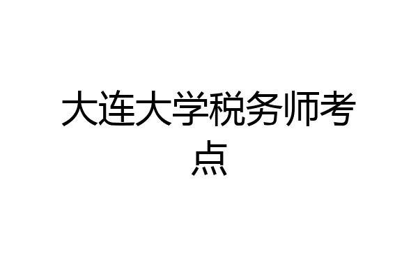 大连大学税务师考点