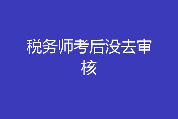 税务师考后没去审核