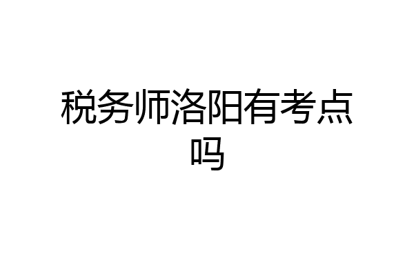 税务师洛阳有考点吗