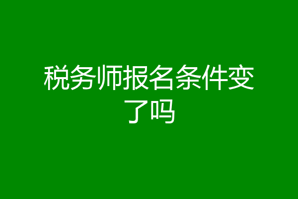 税务师报名条件变了吗