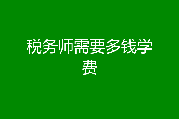 税务师需要多钱学费