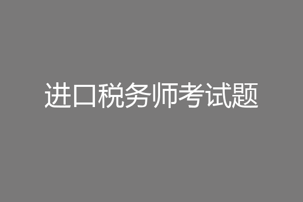 进口税务师考试题