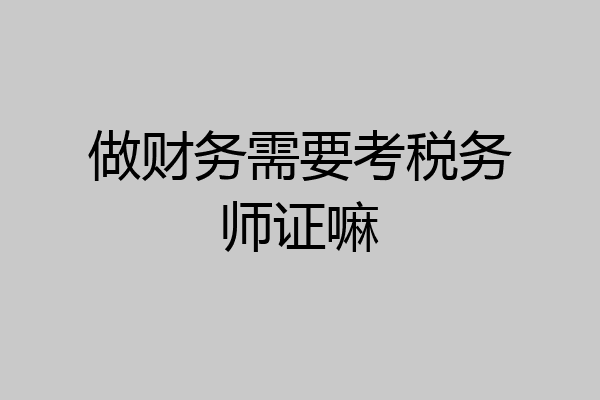 做财务需要考税务师证嘛