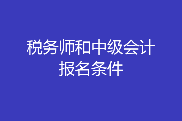 税务师和中级会计报名条件