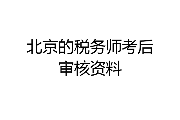 北京的税务师考后审核资料