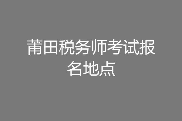 莆田税务师考试报名地点