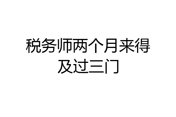 税务师两个月来得及过三门
