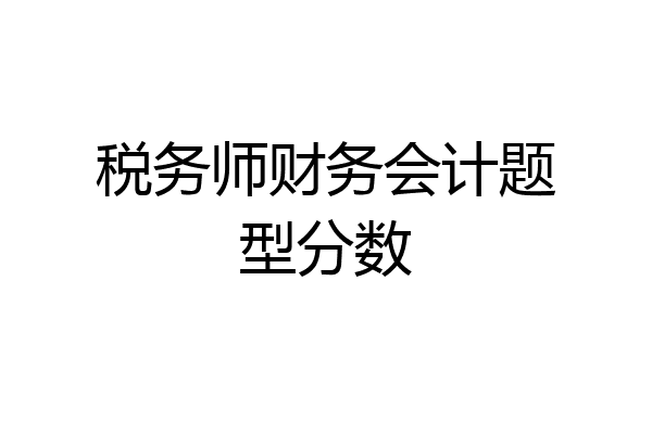 税务师财务会计题型分数