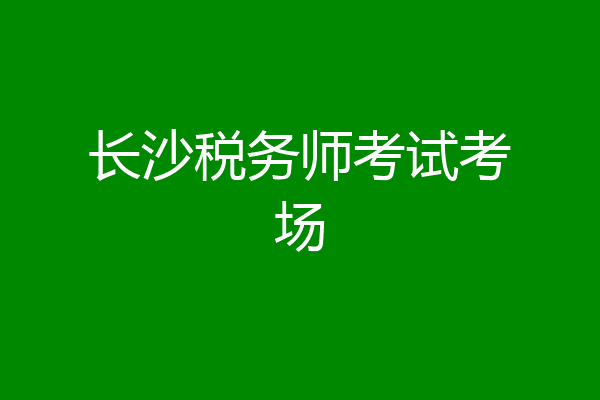 长沙税务师考试考场
