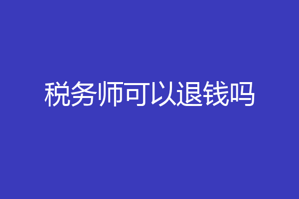 税务师可以退钱吗