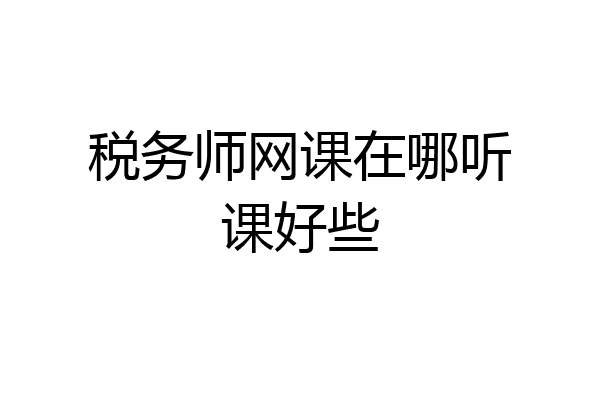 税务师网课在哪听课好些