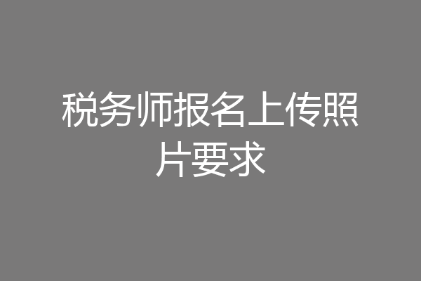 税务师报名上传照片要求