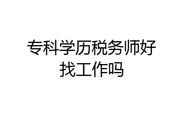 专科学历税务师好找工作吗