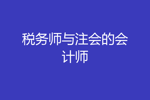 税务师与注会的会计师
