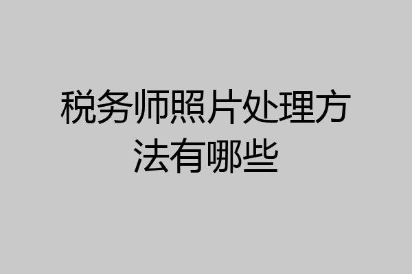 税务师照片处理方法有哪些