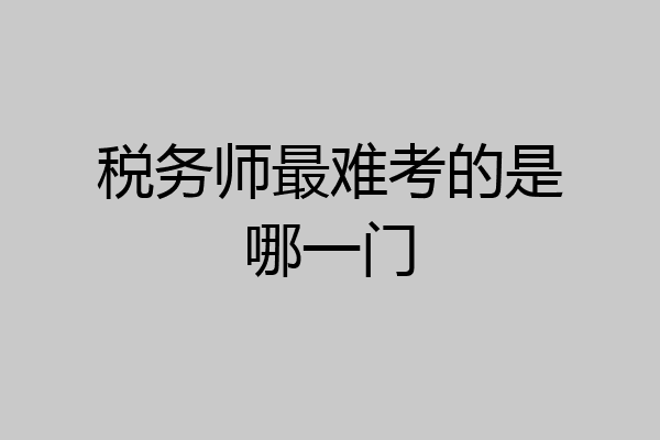 税务师最难考的是哪一门