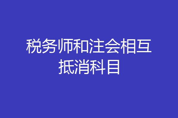 税务师和注会相互抵消科目