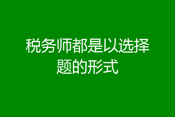 税务师都是以选择题的形式