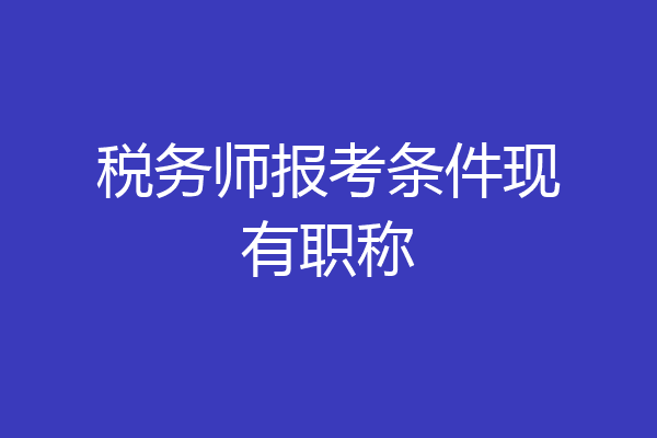 税务师报考条件现有职称