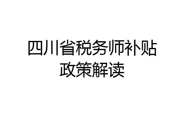 四川省税务师补贴政策解读
