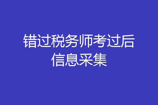 错过税务师考过后信息采集