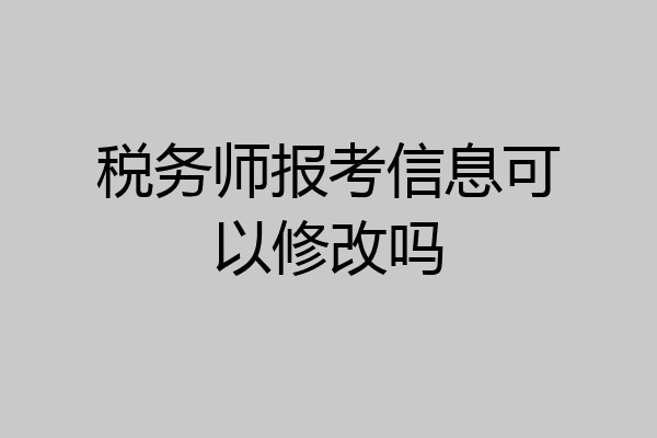 税务师报考信息可以修改吗