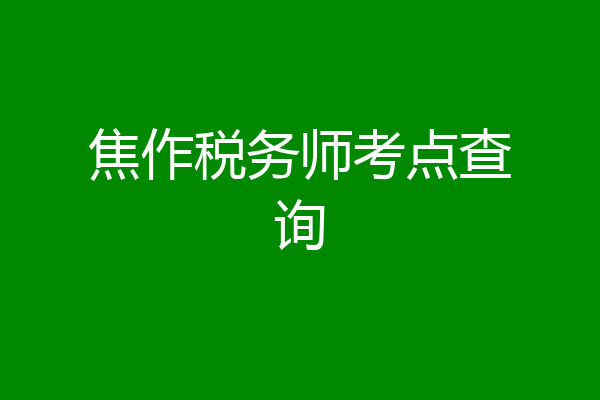 焦作税务师考点查询