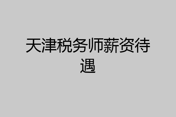 天津税务师薪资待遇
