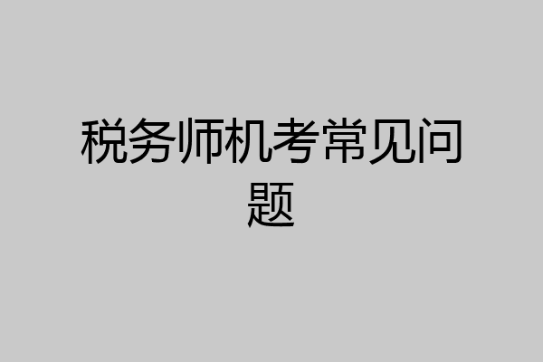 税务师机考常见问题