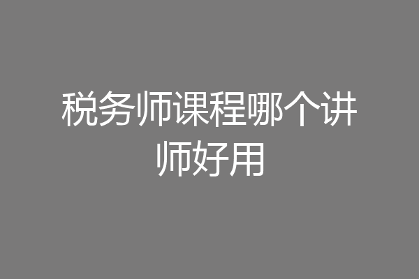 税务师课程哪个讲师好用