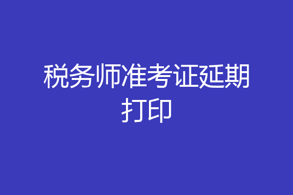 税务师准考证延期打印