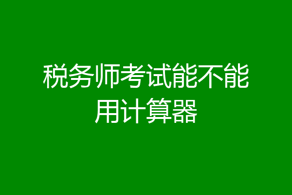 税务师考试能不能用计算器