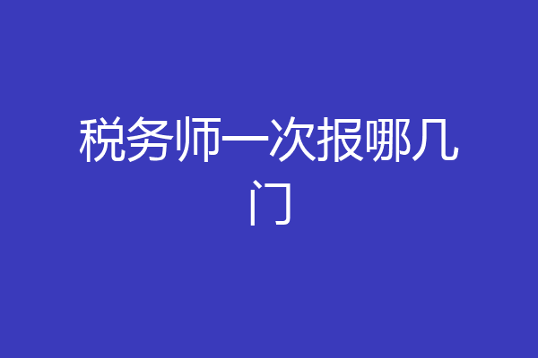 税务师一次报哪几门