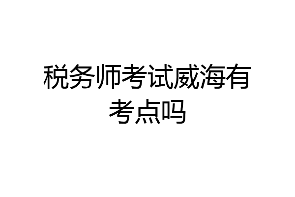 税务师考试威海有考点吗