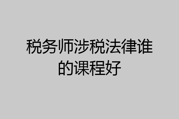 税务师涉税法律谁的课程好
