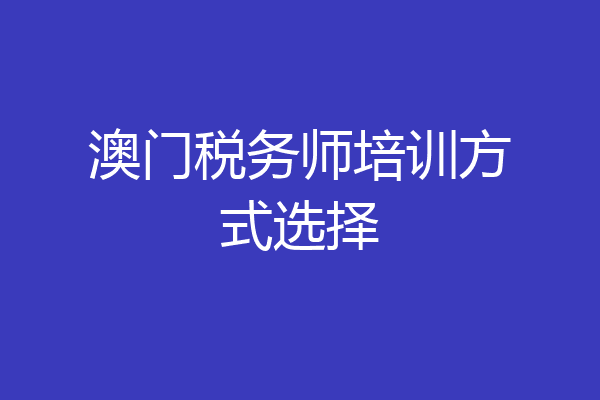 澳门税务师培训方式选择