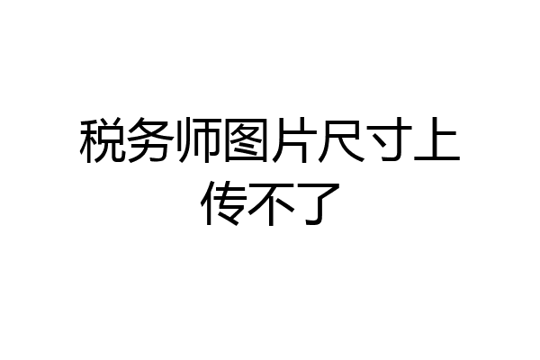 税务师图片尺寸上传不了