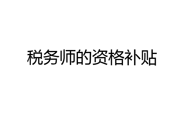 税务师的资格补贴