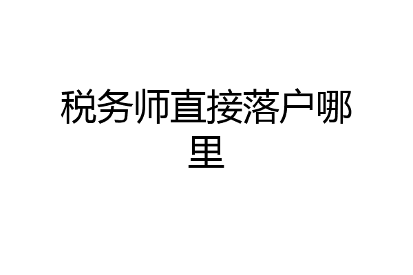 税务师直接落户哪里
