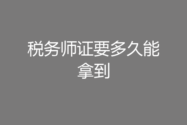 税务师证要多久能拿到