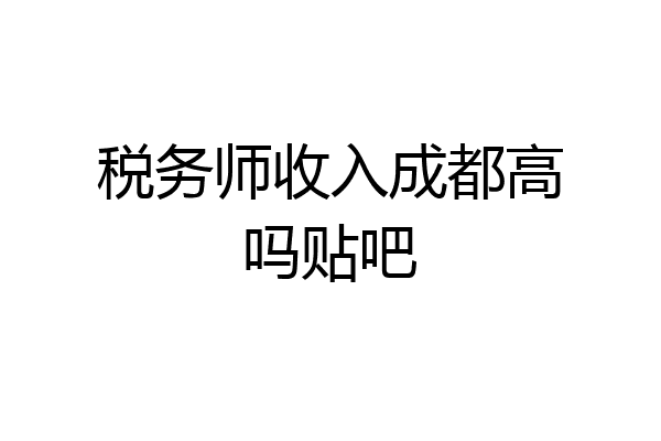税务师收入成都高吗贴吧