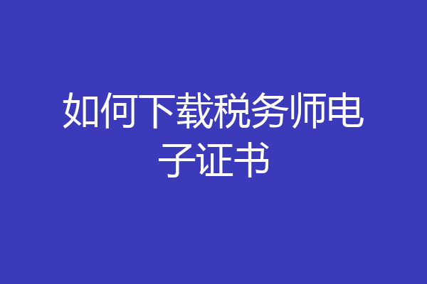 如何下载税务师电子证书